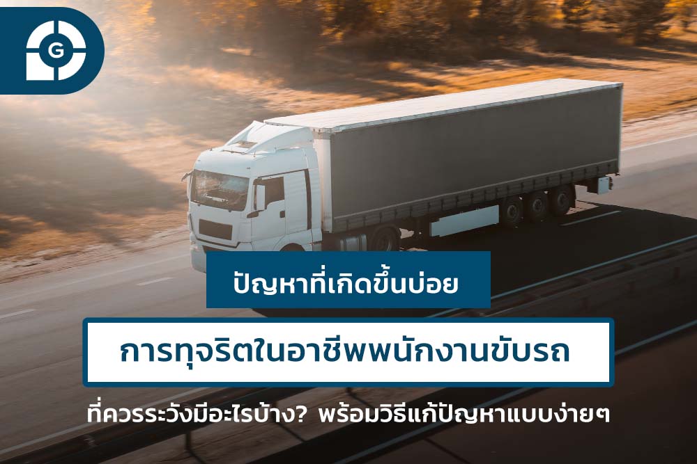 การทุจริตในอาชีพพนักงานขับรถ ที่ควรระวังมีอะไรบ้าง? พร้อมวิธีแก้ปัญหาแบบง่ายๆ