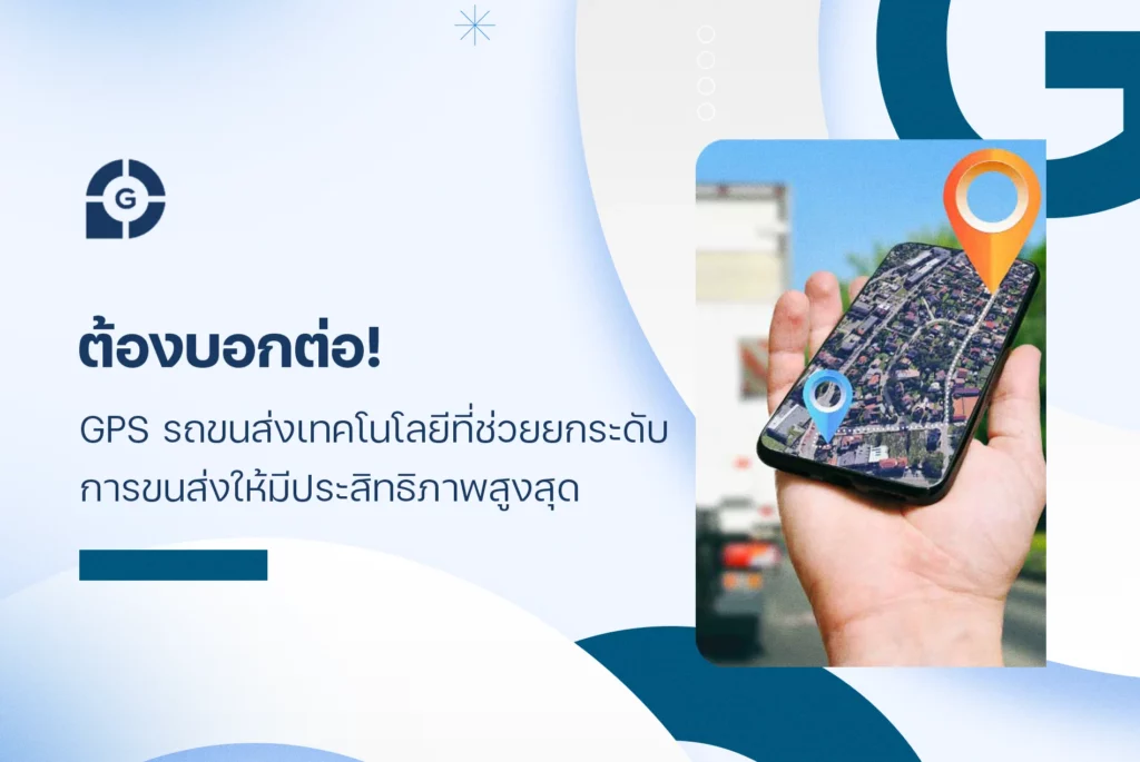 ต้องบอกต่อ! GPS รถขนส่ง เทคโนโลยีที่ช่วยยกระดับการขนส่งให้มีประสิทธิภาพสูงสุด