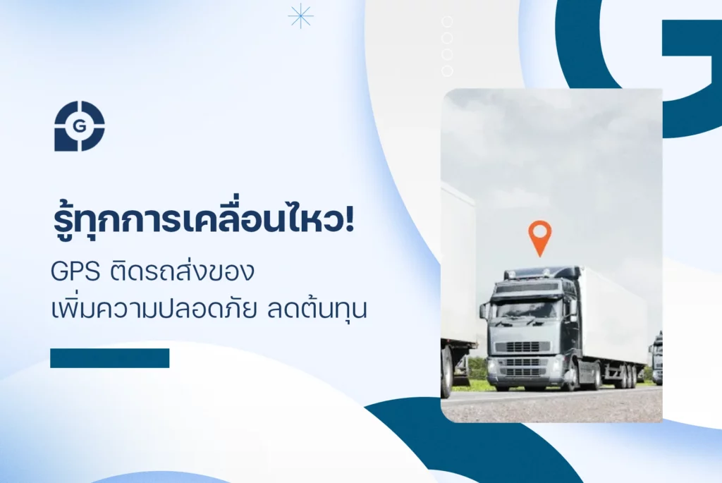 รู้ทุกการเคลื่อนไหว! GPS ติดรถส่งของ เพิ่มความปลอดภัย ลดต้นทุน