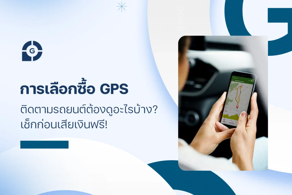 การเลือกซื้อ จีพีเอสติดตามรถยนต์ ต้องดูอะไรบ้าง? เช็กก่อนเสียเงินฟรี!