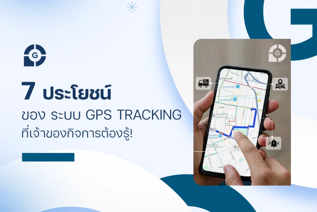 7 ประโยชน์ของ ระบบ GPS Tracking ที่เจ้าของกิจการต้องรู้!