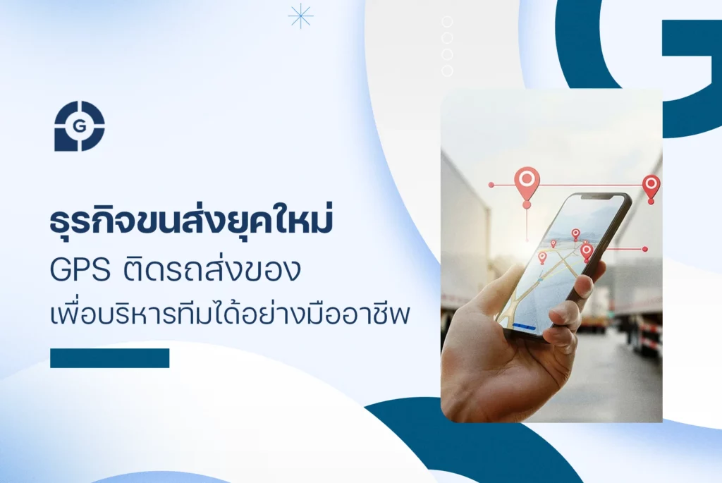 ธุรกิจขนส่งยุคใหม่ ใช้ gps ติดรถส่งของ เพื่อบริหารทีมได้อย่างมืออาชีพ