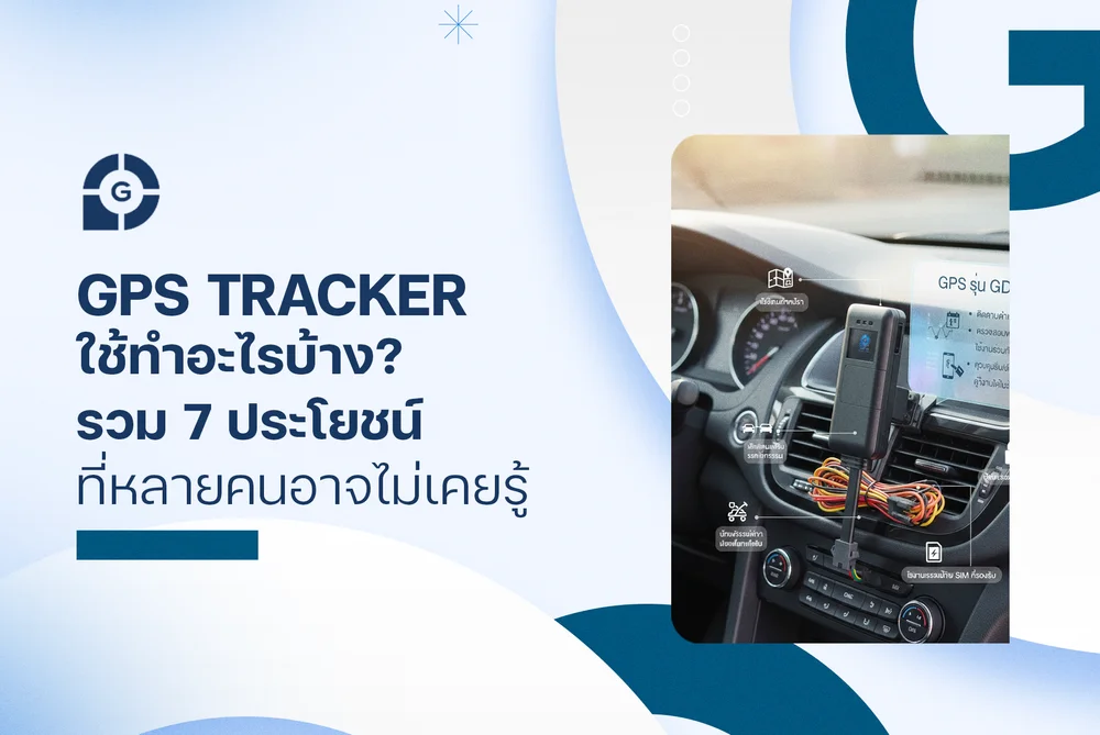 GPS Tracker ใช้ทำอะไรบ้าง? รวม 7 ประโยชน์ที่หลายคนอาจไม่เคยรู้